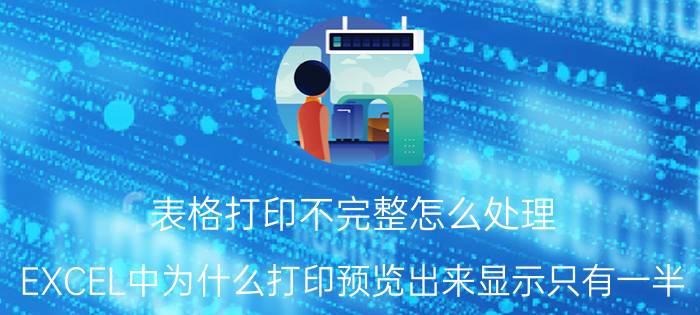 表格打印不完整怎么处理 EXCEL中为什么打印预览出来显示只有一半？